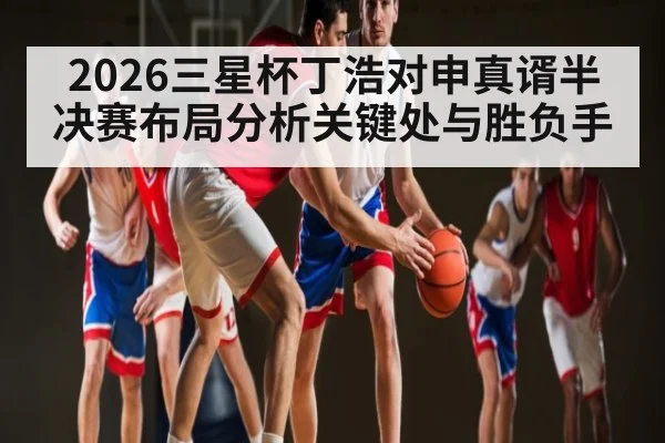 2026三星杯丁浩对申真谞半决赛布局分析关键处与胜负手